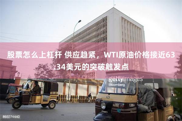 股票怎么上杠杆 供应趋紧，WTI原油价格接近63.34美元的突破触发点